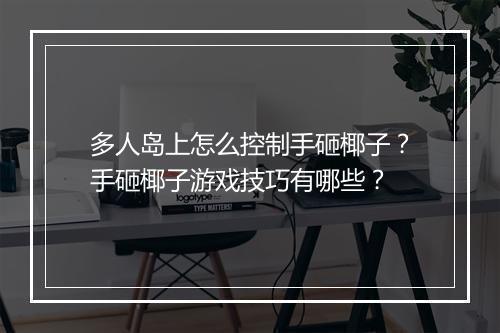 多人岛上怎么控制手砸椰子?手砸椰子游戏技巧有哪些?
