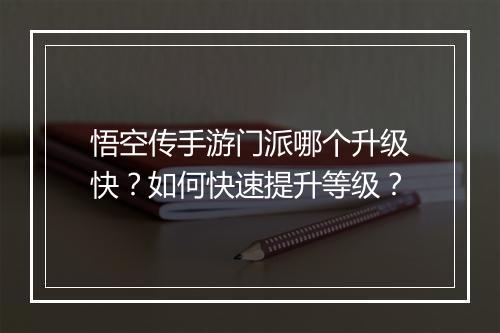 悟空传手游门派哪个升级快?如何快速提升等级?