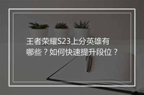 王者荣耀S23上分英雄有哪些？如何快速提升段位？
