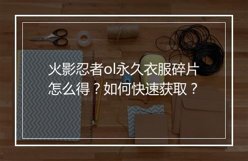 火影忍者ol永久衣服碎片怎么得?如何快速获取?