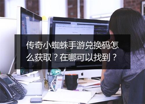 传奇小蜘蛛手游兑换码怎么获取?在哪可以找到?