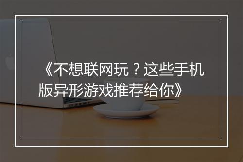 《不想联网玩?这些手机版异形游戏推荐给你》
