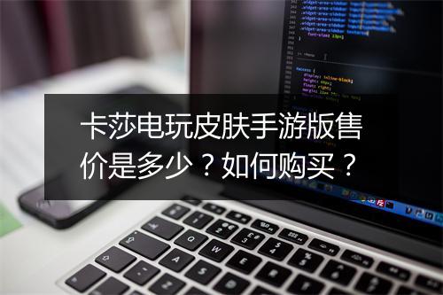 卡莎电玩皮肤手游版售价是多少?如何购买?
