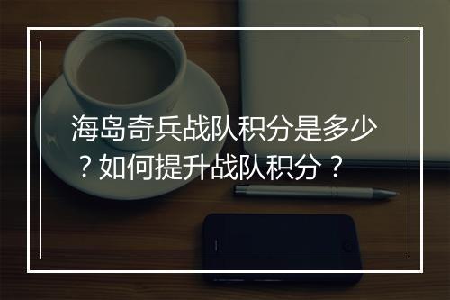 海岛奇兵战队积分是多少?如何提升战队积分?