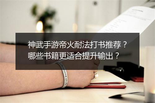 神武手游帝火耐法打书推荐？哪些书籍更适合提升输出？