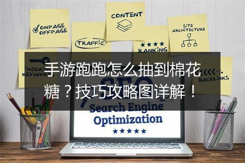 手游跑跑怎么抽到棉花糖？技巧攻略图详解！