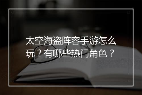 太空海盗阵容手游怎么玩?有哪些热门角色?