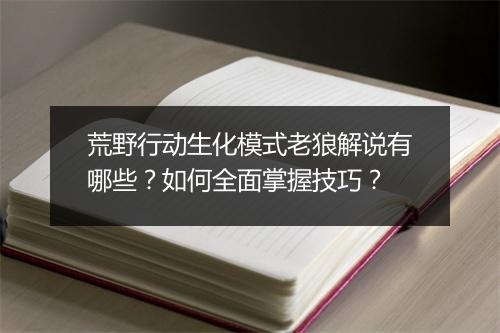 荒野行动生化模式老狼解说有哪些?如何全面掌握技巧?