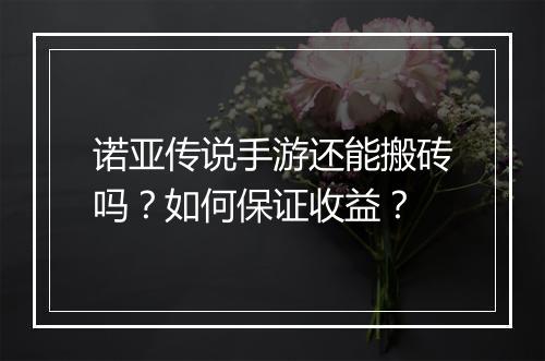 诺亚传说手游还能搬砖吗?如何保证收益?