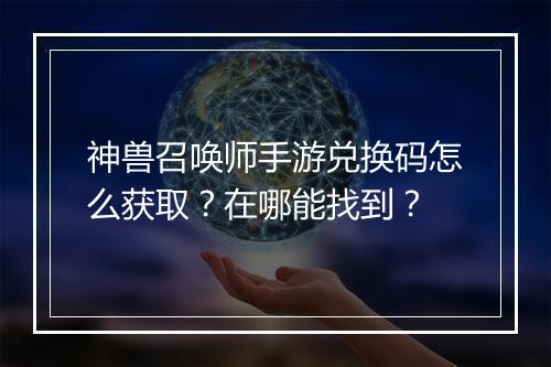 神兽召唤师手游兑换码怎么获取？在哪能找到？