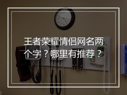 王者荣耀情侣网名两个字？哪里有推荐？