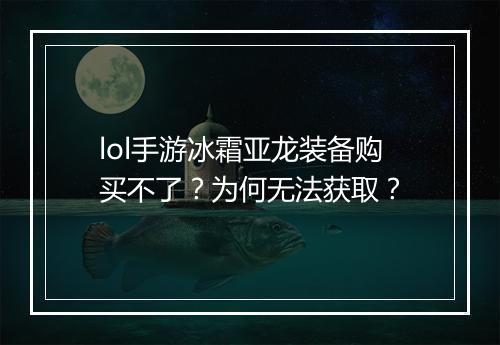 lol手游冰霜亚龙装备购买不了？为何无法获取？