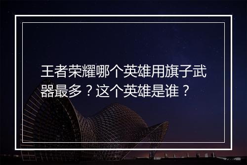 王者荣耀哪个英雄用旗子武器最多?这个英雄是谁?