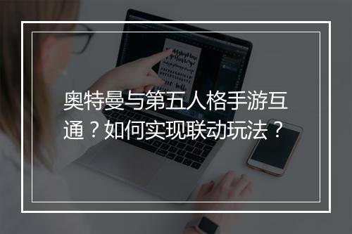 奥特曼与第五人格手游互通？如何实现联动玩法？