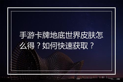 手游卡牌地底世界皮肤怎么得？如何快速获取？