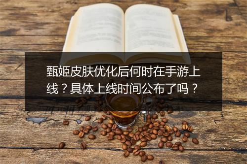 甄姬皮肤优化后何时在手游上线?具体上线时间公布了吗?