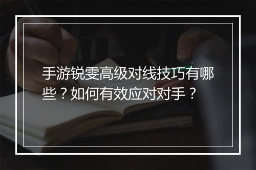 手游锐雯高级对线技巧有哪些?如何有效应对对手?