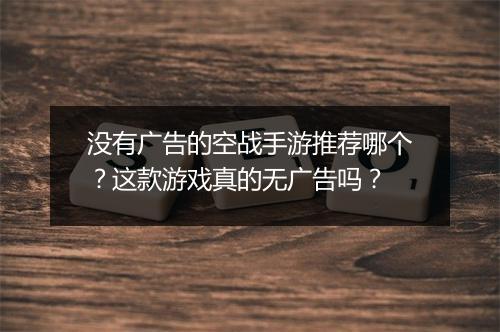 没有广告的空战手游推荐哪个?这款游戏真的无广告吗?