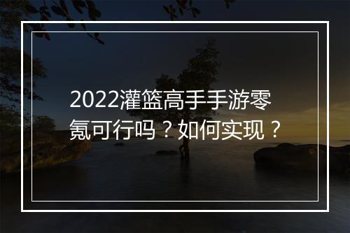 2022灌篮高手手游零氪可行吗?如何实现?