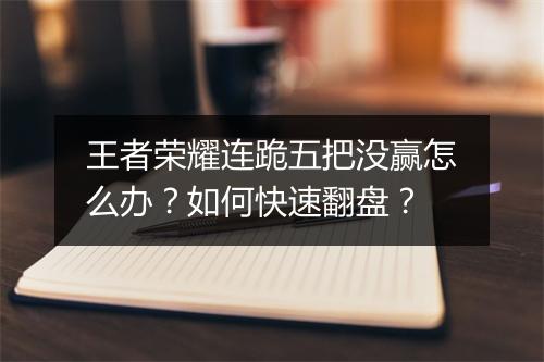 王者荣耀连跪五把没赢怎么办？如何快速翻盘？