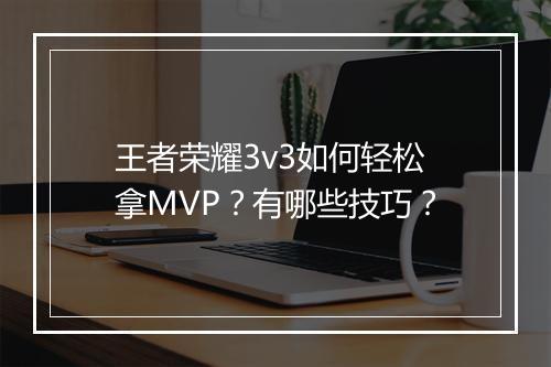 王者荣耀3v3如何轻松拿MVP?有哪些技巧?