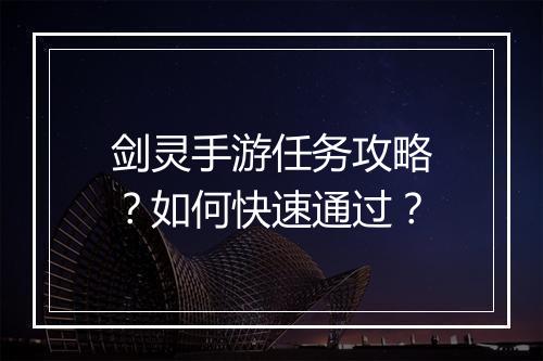 剑灵手游任务攻略?如何快速通过?
