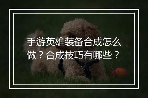 手游英雄装备合成怎么做？合成技巧有哪些？