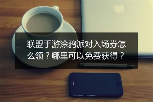 联盟手游涂鸦派对入场券怎么领?哪里可以免费获得?