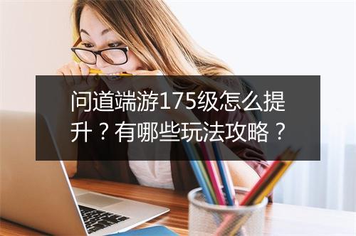 问道端游175级怎么提升?有哪些玩法攻略?