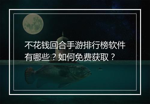不花钱回合手游排行榜软件有哪些?如何免费获取?