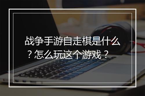 战争手游自走棋是什么?怎么玩这个游戏?