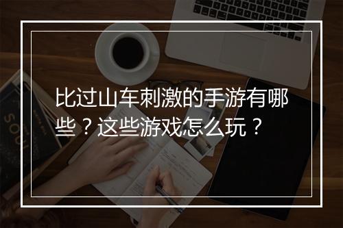 比过山车刺激的手游有哪些?这些游戏怎么玩?