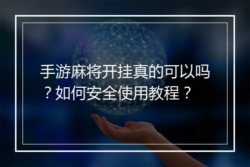 手游麻将开挂真的可以吗？如何安全使用教程？