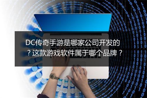 DC传奇手游是哪家公司开发的?这款游戏软件属于哪个品牌?