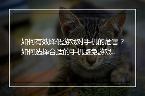 如何有效降低游戏对手机的危害？如何选择合适的手机避免游戏伤害？