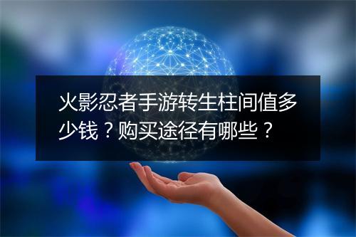 火影忍者手游转生柱间值多少钱？购买途径有哪些？