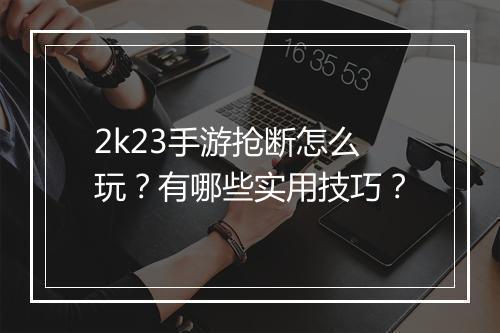 2k23手游抢断怎么玩？有哪些实用技巧？