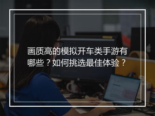 画质高的模拟开车类手游有哪些？如何挑选最佳体验？
