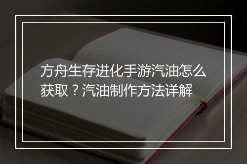 方舟生存进化手游汽油怎么获取?汽油制作方法详解