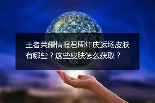 王者荣耀情报君周年庆返场皮肤有哪些?这些皮肤怎么获取?