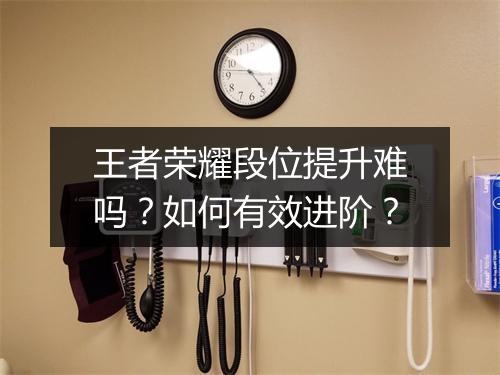 王者荣耀段位提升难吗？如何有效进阶？