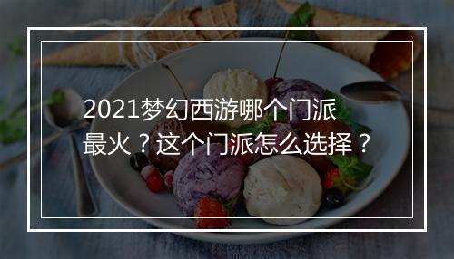 2021梦幻西游哪个门派最火?这个门派怎么选择?