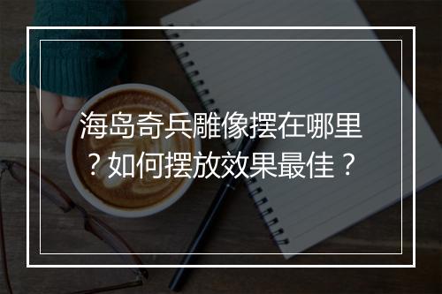 海岛奇兵雕像摆在哪里?如何摆放效果最佳?