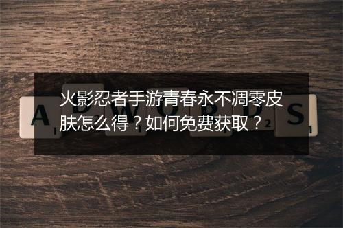 火影忍者手游青春永不凋零皮肤怎么得?如何免费获取?