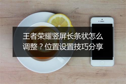 王者荣耀竖屏长条状怎么调整?位置设置技巧分享