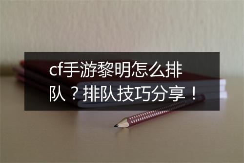 cf手游黎明怎么排队?排队技巧分享!