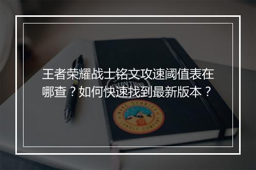 王者荣耀战士铭文攻速阈值表在哪查？如何快速找到最新版本？