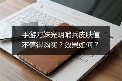手游刀妹光明哨兵皮肤值不值得购买?效果如何?