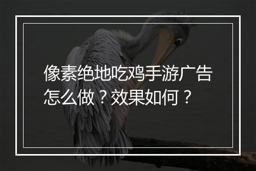 像素绝地吃鸡手游广告怎么做?效果如何?