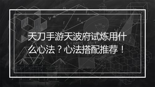 天刀手游天波府试炼用什么心法?心法搭配推荐!